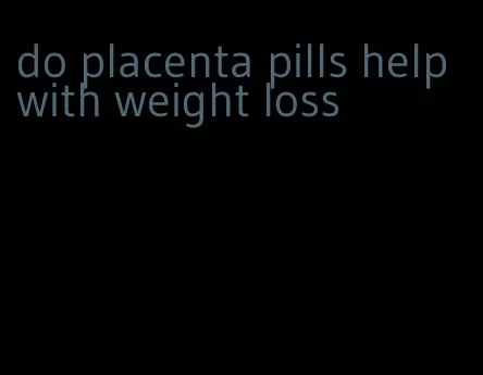 do placenta pills help with weight loss