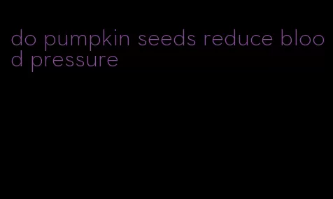 do pumpkin seeds reduce blood pressure