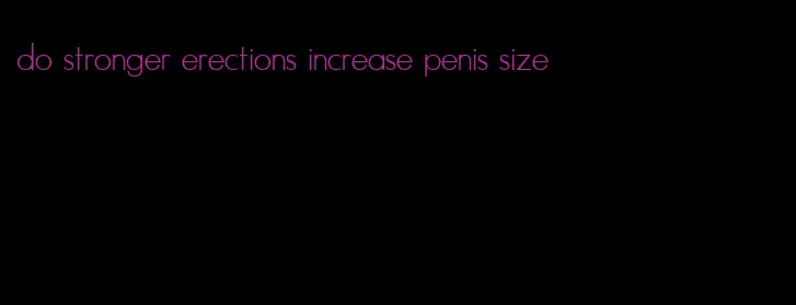 do stronger erections increase penis size