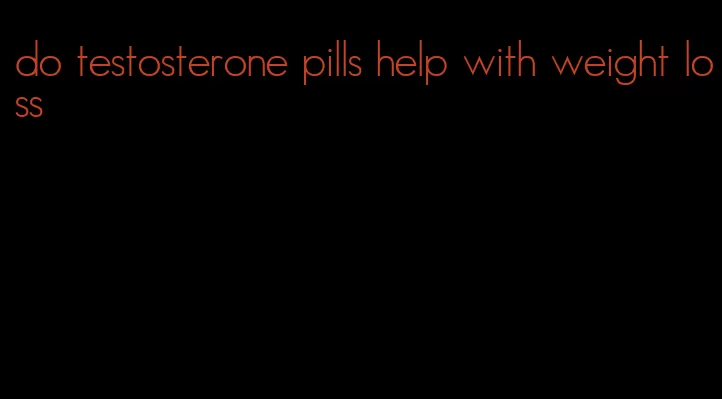 do testosterone pills help with weight loss