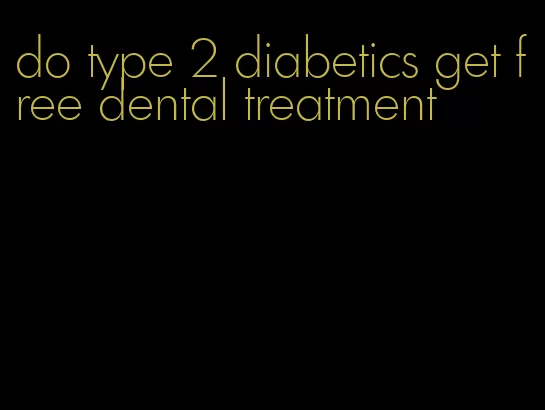 do type 2 diabetics get free dental treatment