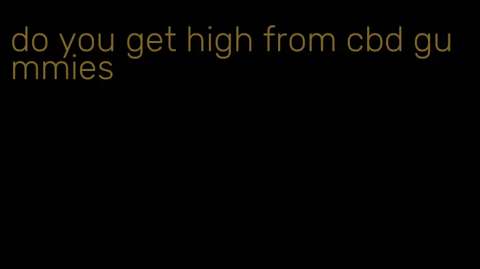 do you get high from cbd gummies