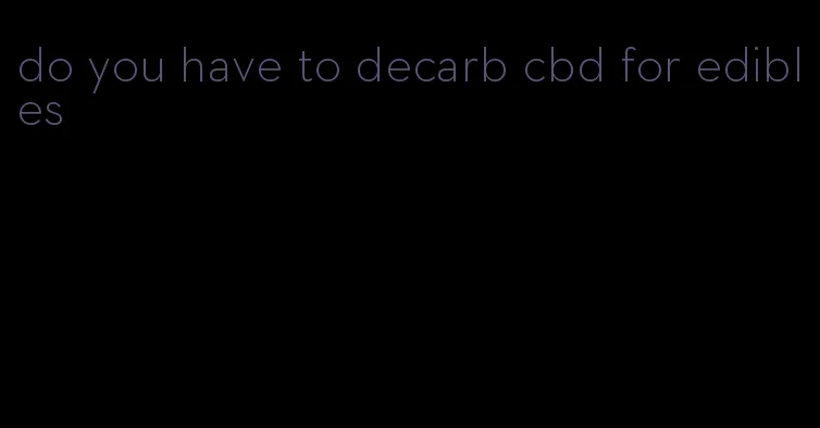 do you have to decarb cbd for edibles