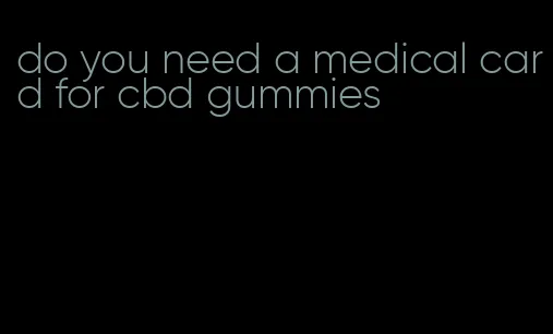 do you need a medical card for cbd gummies