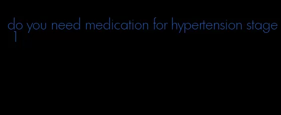 do you need medication for hypertension stage 1