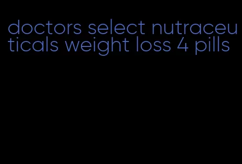 doctors select nutraceuticals weight loss 4 pills