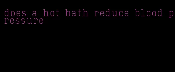 does a hot bath reduce blood pressure