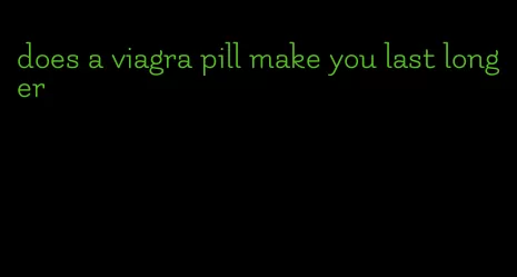 does a viagra pill make you last longer