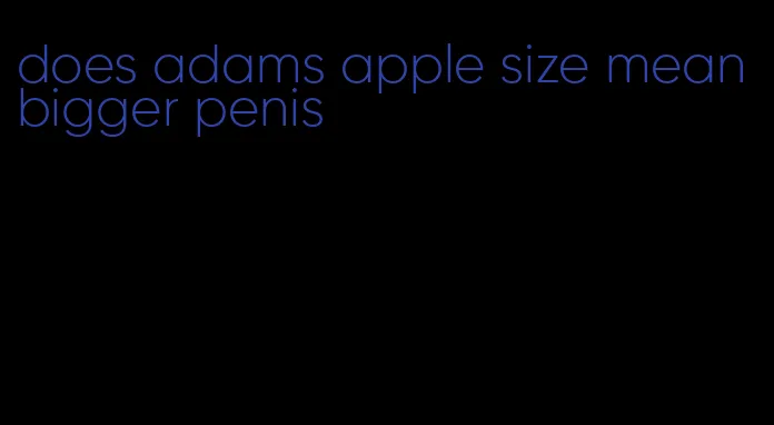 does adams apple size mean bigger penis