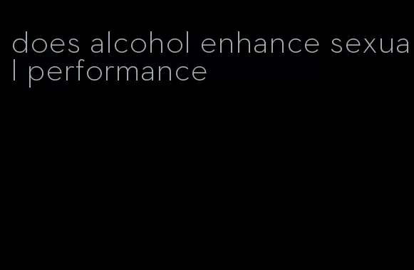 does alcohol enhance sexual performance