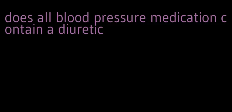 does all blood pressure medication contain a diuretic