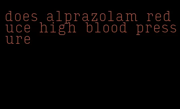 does alprazolam reduce high blood pressure