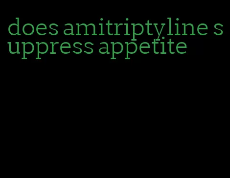 does amitriptyline suppress appetite
