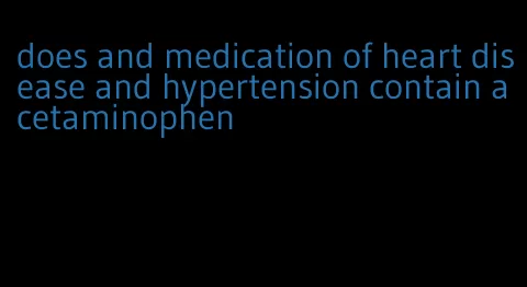does and medication of heart disease and hypertension contain acetaminophen