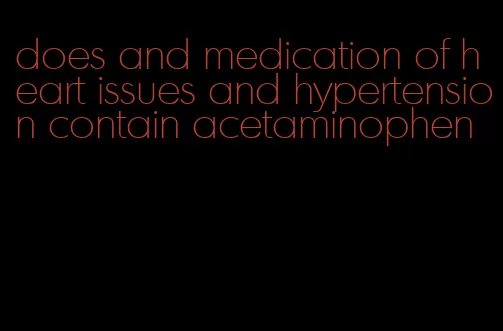 does and medication of heart issues and hypertension contain acetaminophen