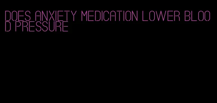 does anxiety medication lower blood pressure