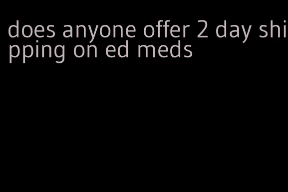 does anyone offer 2 day shipping on ed meds