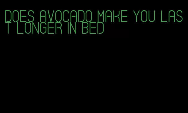 does avocado make you last longer in bed
