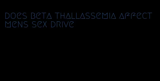 does beta thallassemia affect mens sex drive