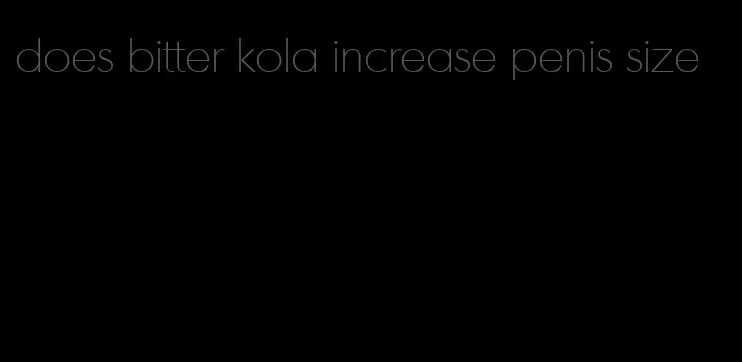 does bitter kola increase penis size