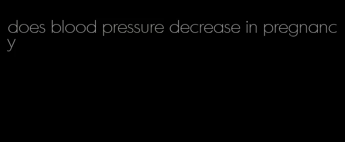 does blood pressure decrease in pregnancy