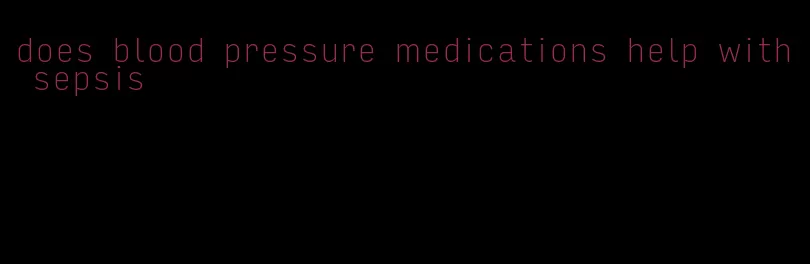 does blood pressure medications help with sepsis