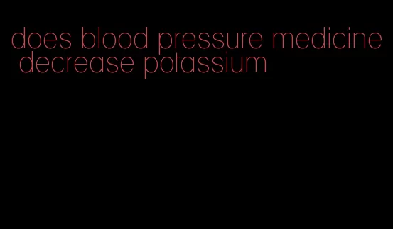does blood pressure medicine decrease potassium