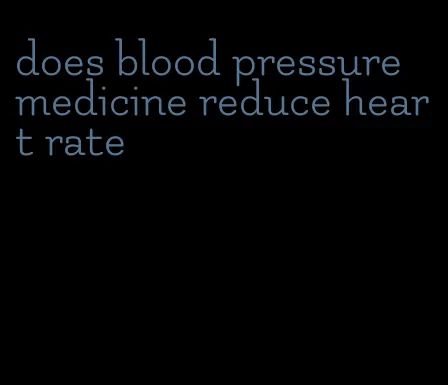 does blood pressure medicine reduce heart rate