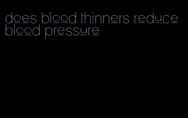 does blood thinners reduce blood pressure
