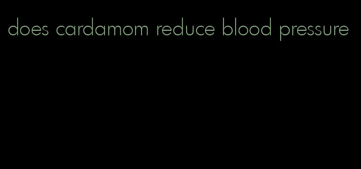 does cardamom reduce blood pressure