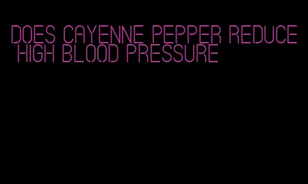 does cayenne pepper reduce high blood pressure