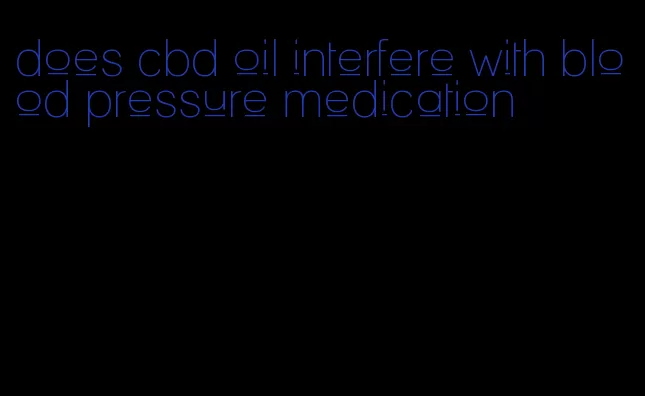 does cbd oil interfere with blood pressure medication