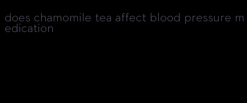 does chamomile tea affect blood pressure medication
