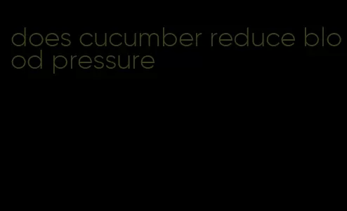 does cucumber reduce blood pressure