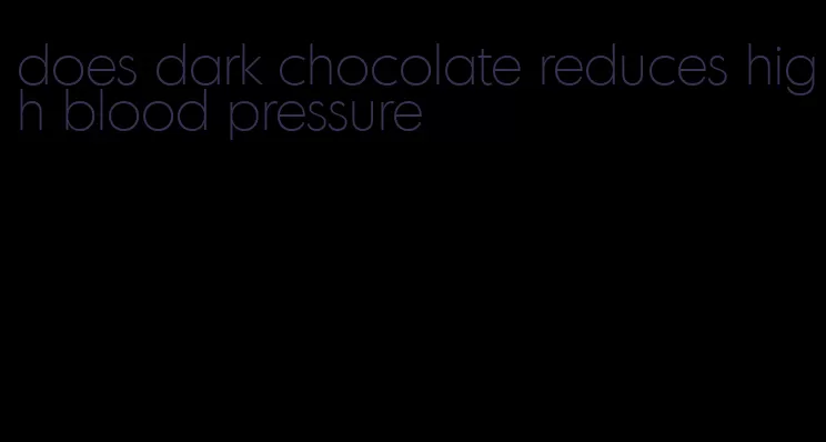 does dark chocolate reduces high blood pressure