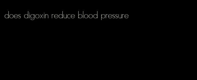 does digoxin reduce blood pressure