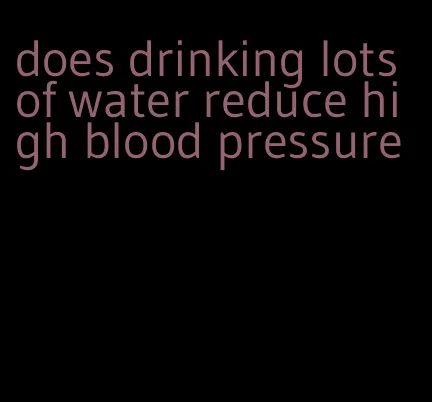 does drinking lots of water reduce high blood pressure
