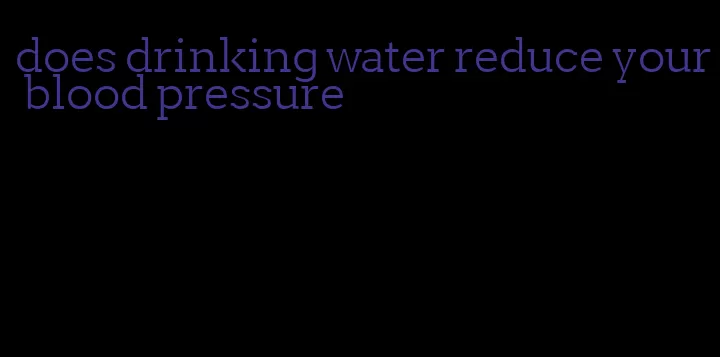 does drinking water reduce your blood pressure