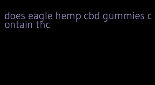 does eagle hemp cbd gummies contain thc