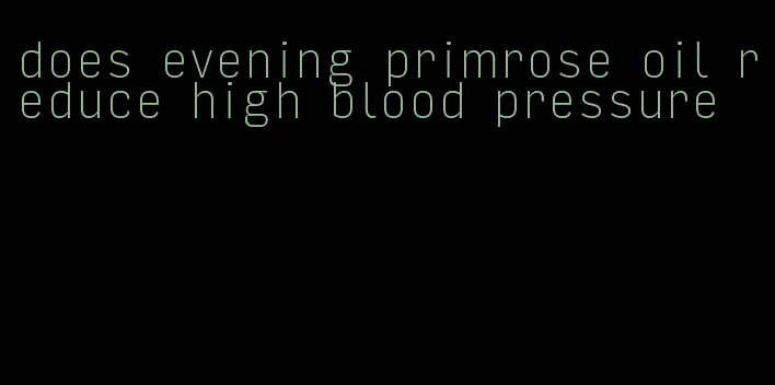 does evening primrose oil reduce high blood pressure