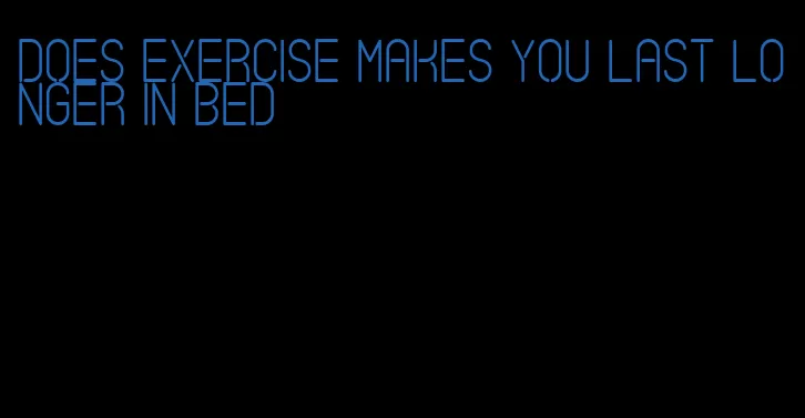 does exercise makes you last longer in bed
