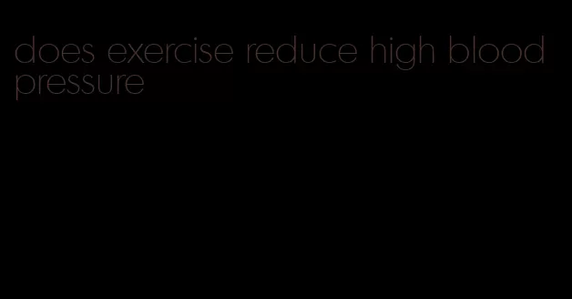 does exercise reduce high blood pressure