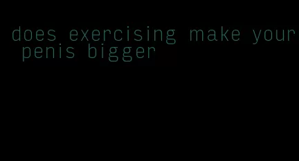 does exercising make your penis bigger