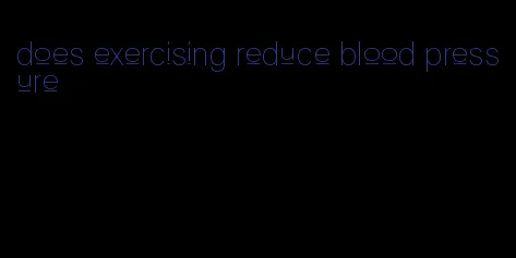 does exercising reduce blood pressure