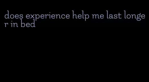 does experience help me last longer in bed