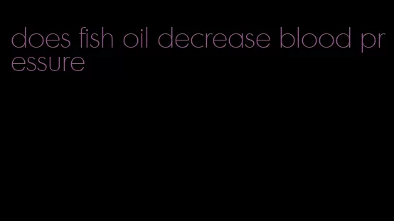 does fish oil decrease blood pressure