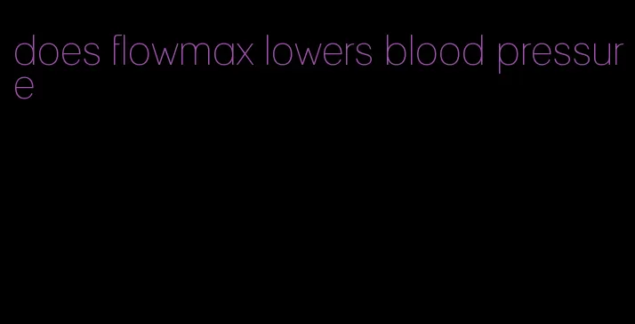 does flowmax lowers blood pressure