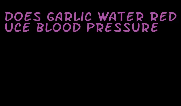 does garlic water reduce blood pressure