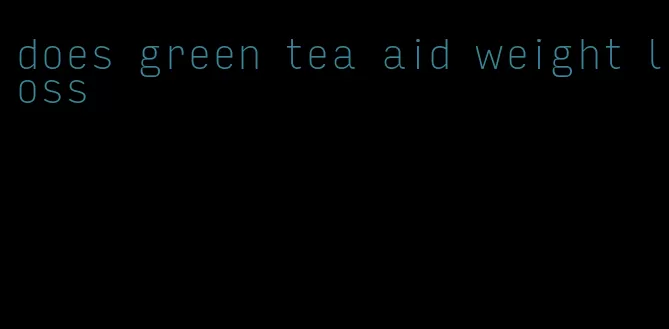 does green tea aid weight loss