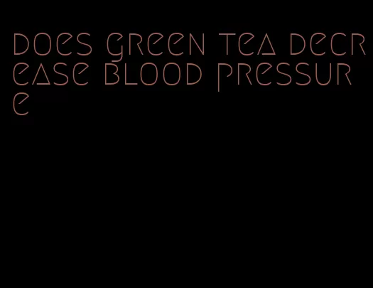 does green tea decrease blood pressure